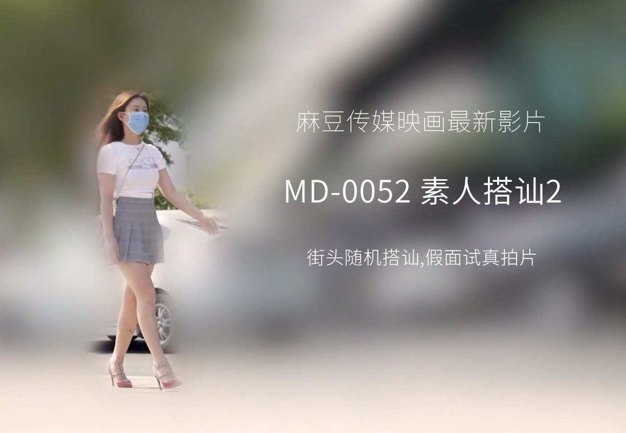 91国产原创最新麻豆传媒映画MD0052素人搭讪2街头随机搭讪,假面试真拍片